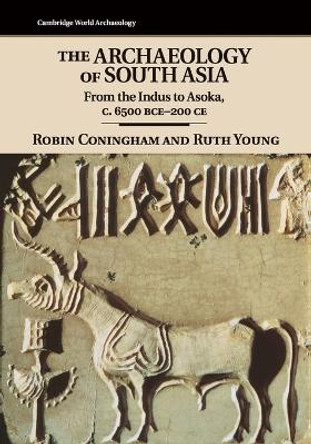 The Archaeology of South Asia: From the Indus to Asoka, c.6500 BCE-200 CE by Robin Coningham 9780521609722