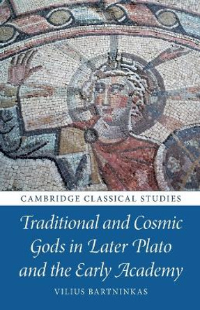 Traditional and Cosmic Gods in Later Plato and the Early Academy by Vilius Bartninkas 9781009322614