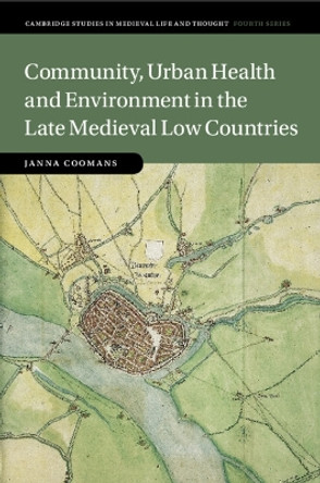 Community, Urban Health and Environment in the Late Medieval Low Countries by Janna Coomans 9781108927161