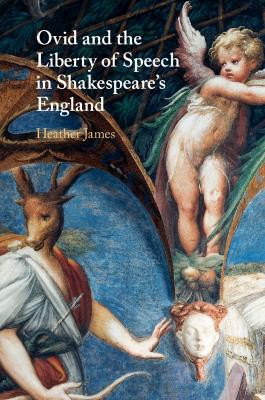 Ovid and the Liberty of Speech in Shakespeare's England by Heather James 9781108720717