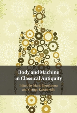 Body and Machine in Classical Antiquity by Maria Gerolemou 9781316514665