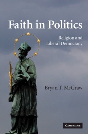 Faith in Politics: Religion and Liberal Democracy by Bryan T. McGraw 9780521113335