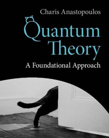 Quantum Theory: A Foundational Approach by Charis Anastopoulos 9781316518595