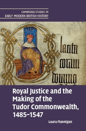 Royal Justice and the Making of the Tudor Commonwealth, 1485–1547 by Laura Flannigan 9781009371360