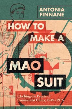 How to Make a Mao Suit: Clothing the People of Communist China, 1949–1976 by Antonia Finnane 9781009359955