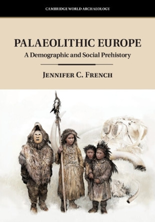 Palaeolithic Europe: A Demographic and Social Prehistory by Jennifer C. French 9781108710060