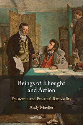 Beings of Thought and Action: Epistemic and Practical Rationality by Andy Mueller 9781108994941