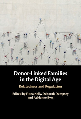Donor-Linked Families in the Digital Age: Relatedness and Regulation by Fiona Kelly 9781316518519