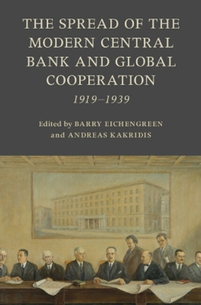 The Spread of the Modern Central Bank and Global Cooperation: 1919–1939 by Barry Eichengreen 9781009367554