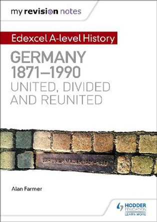 My Revision Notes: Edexcel A-level History: Germany, 1871-1990: united, divided and reunited by Alan Farmer