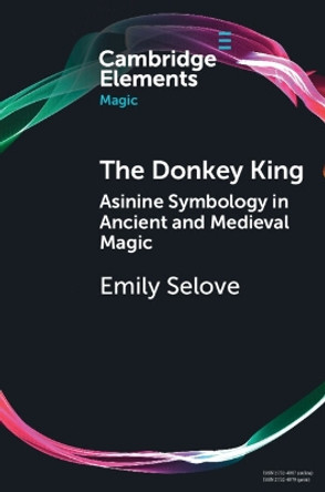 The Donkey King: Asinine Symbology in Ancient and Medieval Magic by Emily Selove 9781009074933