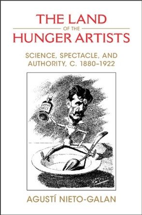 The Land of the Hunger Artists: Science, Spectacle and Authority, c.1880–1922 by Agustí Nieto-Galan 9781009379564