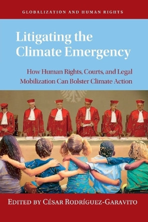 Litigating the Climate Emergency: How Human Rights, Courts, and Legal Mobilization Can Bolster Climate Action by César Rodríguez-Garavito 9781009102155