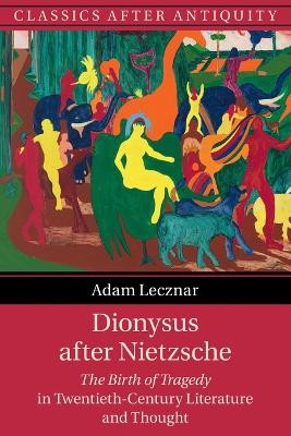 Dionysus after Nietzsche: The Birth of Tragedy in Twentieth-Century Literature and Thought by Adam Lecznar 9781108710671