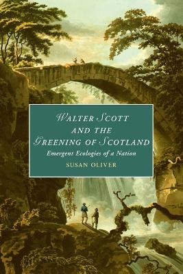 Walter Scott and the Greening of Scotland: Emergent Ecologies of a Nation by Susan Oliver 9781108926881