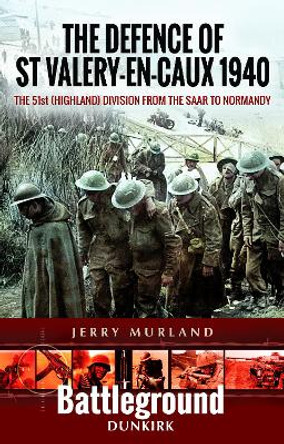 The Defence of St Valery-en-Caux 1940: The 51st (Highland) Division from The Saar to Normandy by Jerry Murland 9781473852273