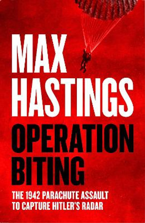 Operation Biting: The 1942 Parachute Assault to Capture Hitler’s Radar by Max Hastings 9780008642174