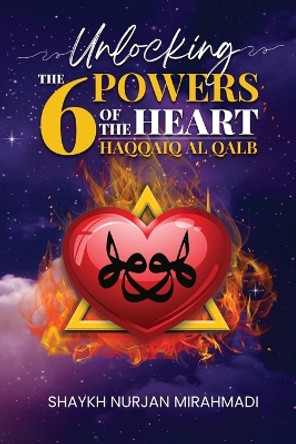 Unlocking the 6 Powers of the Heart - Haqqaiq al Qalb by Nurjan Mirahmadi 9781989602065
