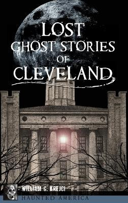 Lost Ghost Stories of Cleveland by William G Krejci 9781540258496