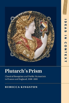 Plutarch's Prism: Classical Reception and Public Humanism in France and England, 1500–1800 by Rebecca Kingston 9781009243469