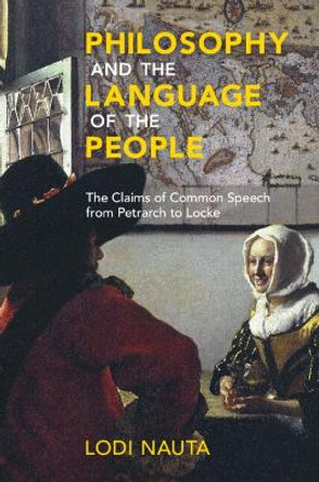 Philosophy and the Language of the People: The Claims of Common Speech from Petrarch to Locke by Lodi Nauta 9781108994118