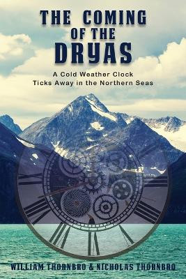 The Coming of the Dryas: A Cold Weather Clock Ticks Away in The Northern Seas by William Thornbro 9798890318657