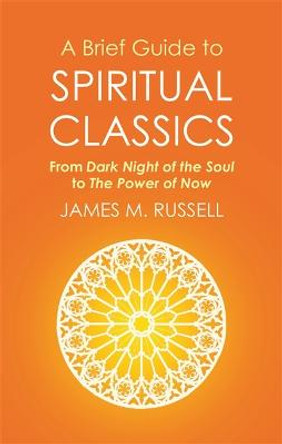 A Brief Guide to Spiritual Classics: From Dark Night of the Soul to The Power of Now by James M. Russell