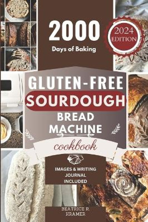 Gluten-Free Sourdough Bread Machine Cookbook: A Beginner's Step-By-Step Guide To Baking Homemade Irresistible No-Wheat Loaves With Your Bread Maker by Beatrice R Kramer 9798878186742