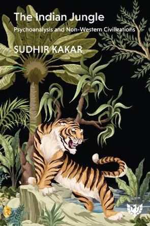 The Indian Jungle: Psychoanalysis and Non-Western Civilizations by Sudhir Kakar 9781915565204