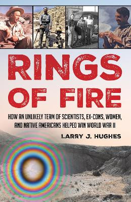 Rings of Fire: How an Unlikely Team of Scientists, Ex-Cons, Women, and Native Americans Helped Win World War II by Larry J. Hughes 9780811773898