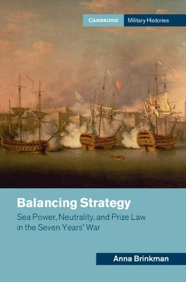 Balancing Strategy: Sea Power, Neutrality, and Prize Law in the Seven Years' War by Anna Brinkman 9781009425568