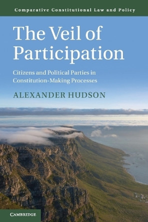 The Veil of Participation: Citizens and Political Parties in Constitution-Making Processes by Alexander Hudson 9781108793513