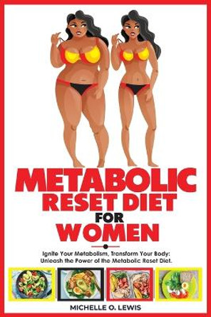 Metabolic Reset Diet for Women: Ignite Your Metabolism, Transform Your Body: Unleash the Power of the Metabolic Reset Diet. by Michelle O Lewis 9798876712424