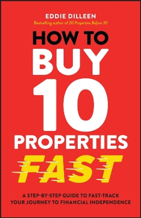 How to Buy 10 Properties Fast: A Step-by-Step Guide to Fast-Track Your Journey to Financial Independence by Eddie Dilleen 9781394255955