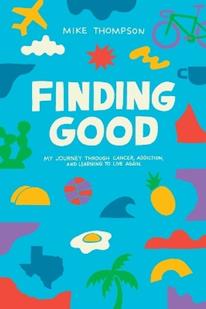 Finding Good: My Journey Through Cancer, Addiction, and Learning to Live Again by Mike Thompson 9798989039807