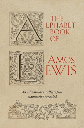 The Alphabet Book of Amos Lewis: An Elizabethan Calligraphic Manuscript Revealed by Simon Swynfen Jervis 9781898565208