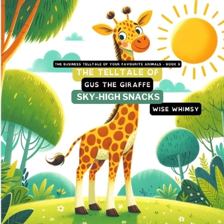 The Telltale of Gus the Giraffe's Sky-High Snacks by Wise Whimsy 9798869169198