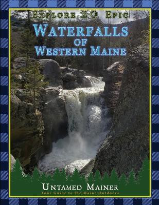 Explore 20 Epic Waterfalls of Western Maine by Angela Quintal-Snowman 9798869106582