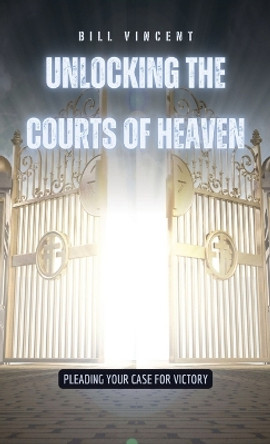 Unlocking the Courts of Heaven: Pleading Your Case for Victory by Bill Vincent 9798869193766 Unlocking the Courts of Heaven: Pleading Your Case for Victory by Bill Vincent 9798869193766