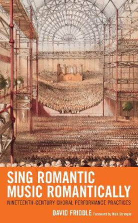 Sing Romantic Music Romantically: Nineteenth-Century Choral Performance Practices by David Friddle 9781666911190