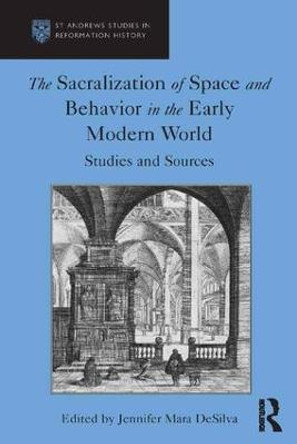 The Sacralization of Space and Behavior in the Early Modern World: Studies and Sources by Jennifer Mara DeSilva