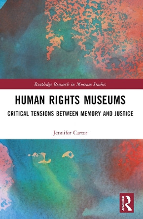 Human Rights Museums: Critical Tensions Between Memory and Justice by Jennifer Carter 9781032228983