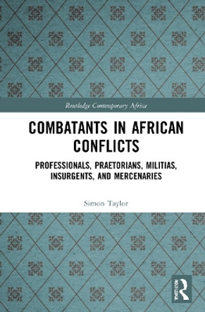 Combatants in African Conflicts: Professionals, Praetorians, Militias, Insurgents, and Mercenaries by Simon David Taylor 9781032219646