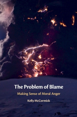 The Problem of Blame: Making Sense of Moral Anger by Kelly McCormick 9781108827416