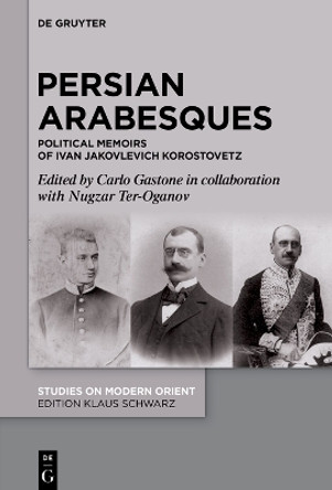 Persian Arabesques: Political Memoirs of Ivan Jakovlevich Korostovetz by Carlo Gastone 9783111381190