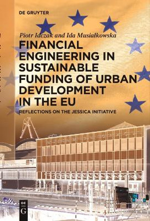 Financial Engineering in Sustainable Funding of Urban Development in the EU: Reflections on the JESSICA Initiative by Piotr Idczak 9783111530734