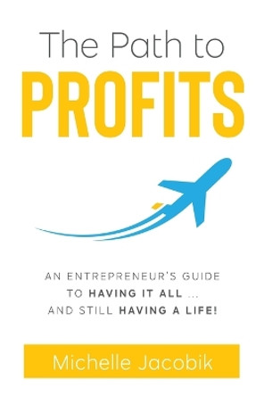 The Path to Profits: An Entrepreneur's Guide To Having It All... And Still Having A Life! by Michelle Jacobik 9780578321578