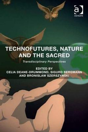 Technofutures, Nature and the Sacred: Transdisciplinary Perspectives by Celia Deane-Drummond