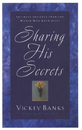 Sharing His Secrets: Intimate Insights from the Women who Knew Jesus by Vickey Banks 9781576738931