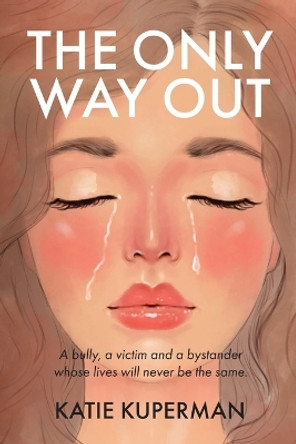 The Only Way Out: A bully, a victim and a bystander whose lives will never be the same by Katie Kuperman 9781738849628